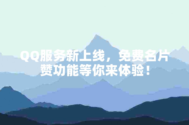 QQ服务新上线，免费名片赞功能等你来体验！
