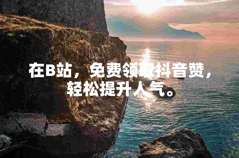 在B站，免费领取抖音赞，轻松提升人气。
