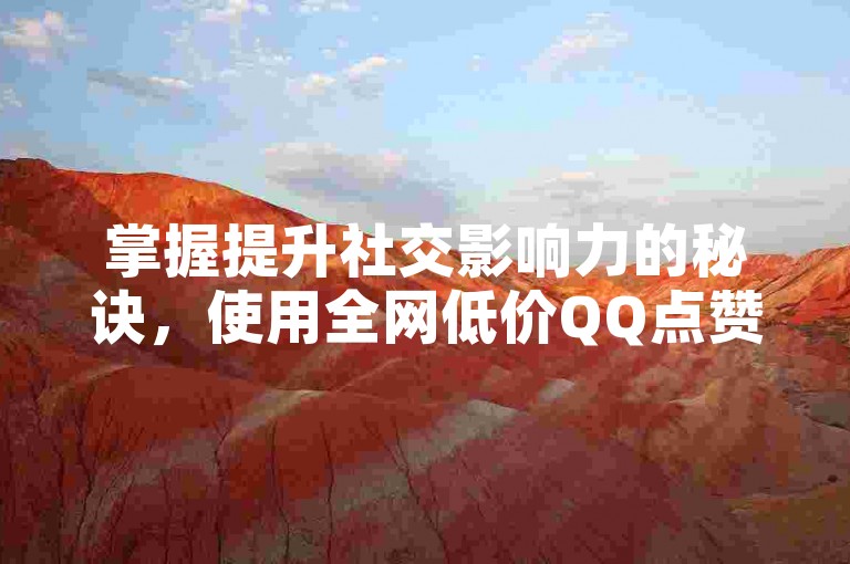 掌握提升社交影响力的秘诀，使用全网低价QQ点赞服务，快速增强人气与曝光。
