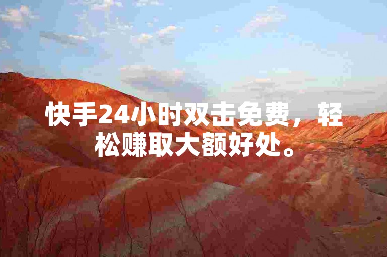快手24小时双击免费，轻松赚取大额好处。