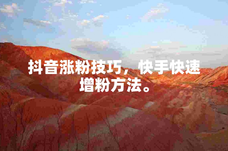 抖音涨粉技巧，快手快速增粉方法。