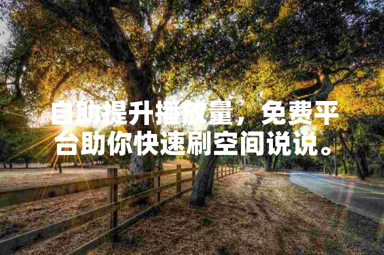 自助提升播放量，免费平台助你快速刷空间说说。