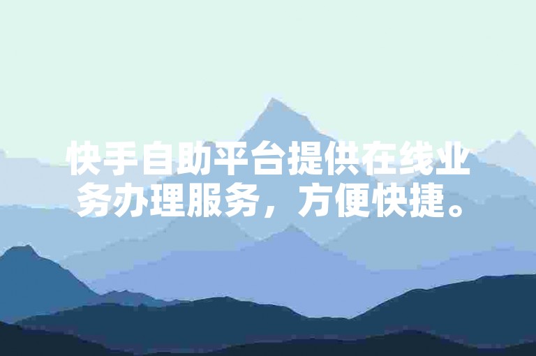 快手自助平台提供在线业务办理服务，方便快捷。