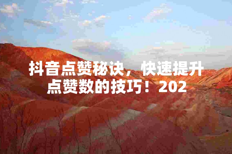 抖音点赞秘诀，快速提升点赞数的技巧！2025必备。