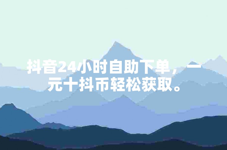 抖音24小时自助下单，一元十抖币轻松获取。