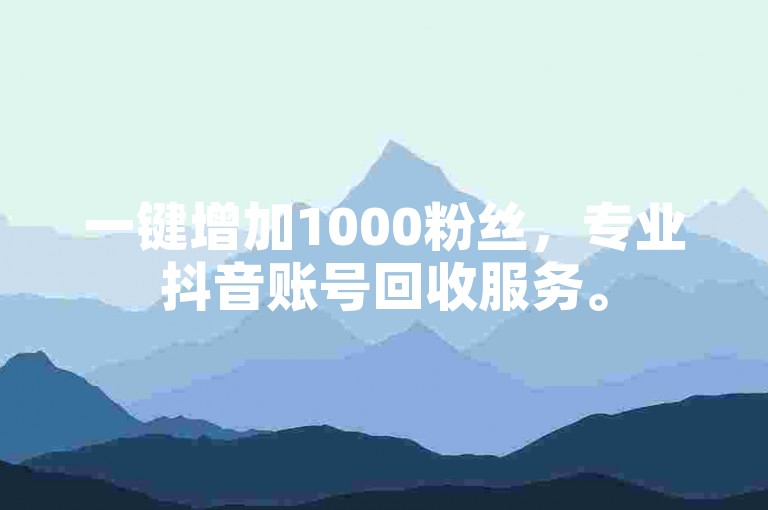一键增加1000粉丝，专业抖音账号回收服务。