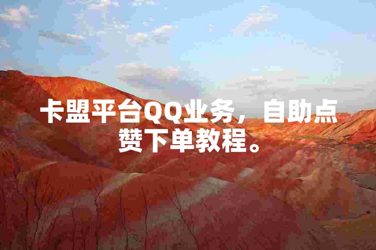 卡盟平台QQ业务，自助点赞下单教程。