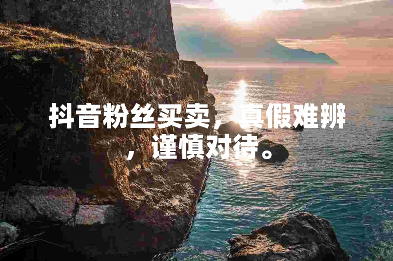 抖音粉丝买卖，真假难辨，谨慎对待。