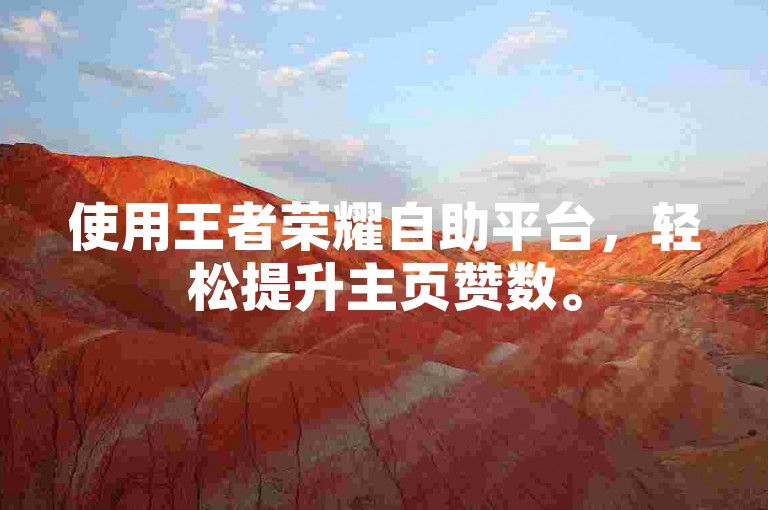 使用王者荣耀自助平台，轻松提升主页赞数。