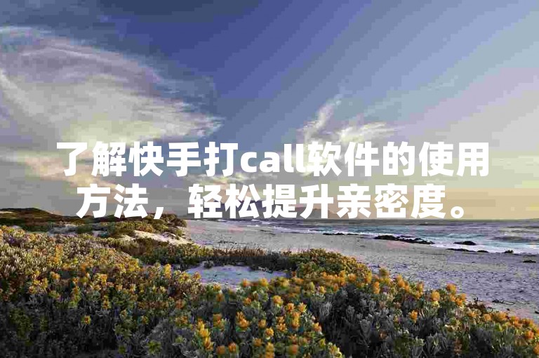 了解快手打call软件的使用方法，轻松提升亲密度。