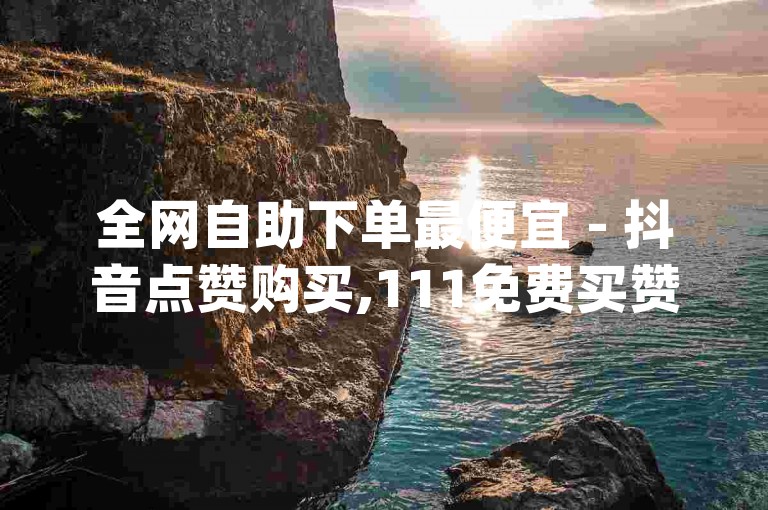全网自助下单最便宜 - 抖音点赞购买,111免费买赞 - 特价名片赞0.1元起,免费领名片赞,空间人气、qq钻、大会员、名片赞、说说赞。
