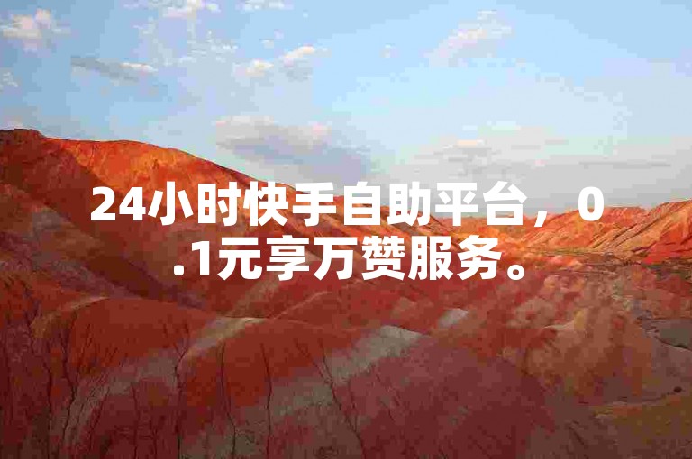 24小时快手自助平台，0.1元享万赞服务。