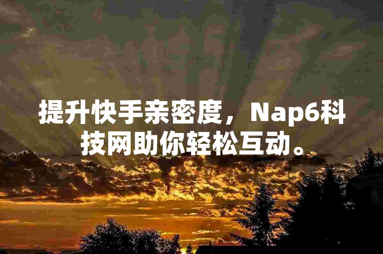 提升快手亲密度，Nap6科技网助你轻松互动。