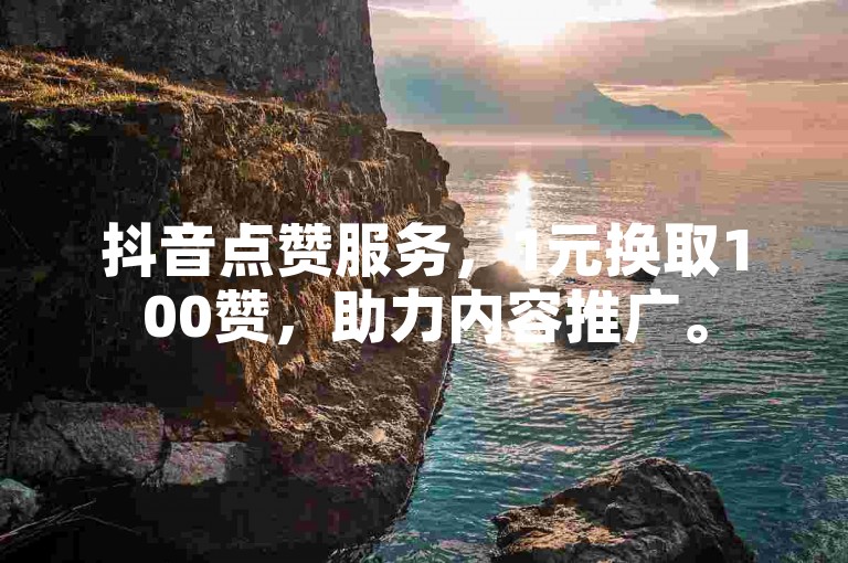 抖音点赞服务，1元换取100赞，助力内容推广。