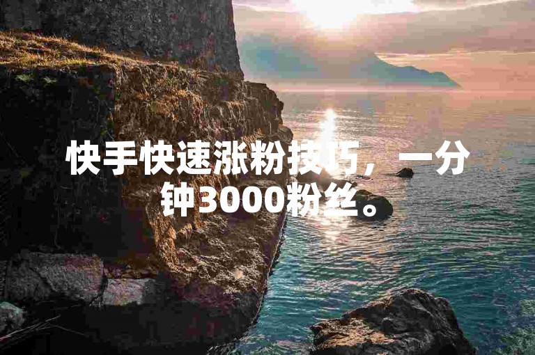 快手快速涨粉技巧，一分钟3000粉丝。