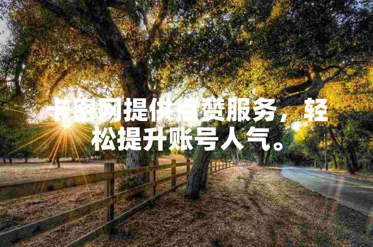 卡密网提供点赞服务，轻松提升账号人气。