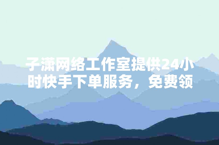 子潇网络工作室提供24小时快手下单服务，免费领取QQ VIP一年。