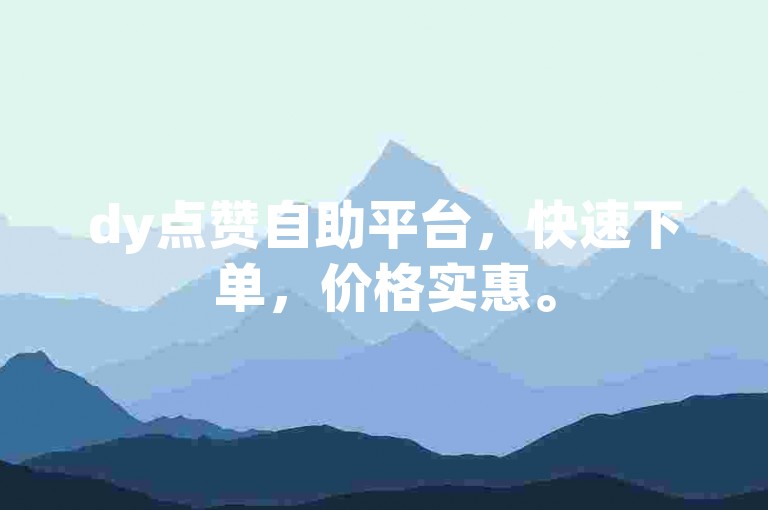 dy点赞自助平台，快速下单，价格实惠。