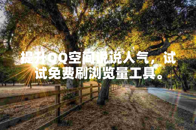 提升QQ空间说说人气，试试免费刷浏览量工具。