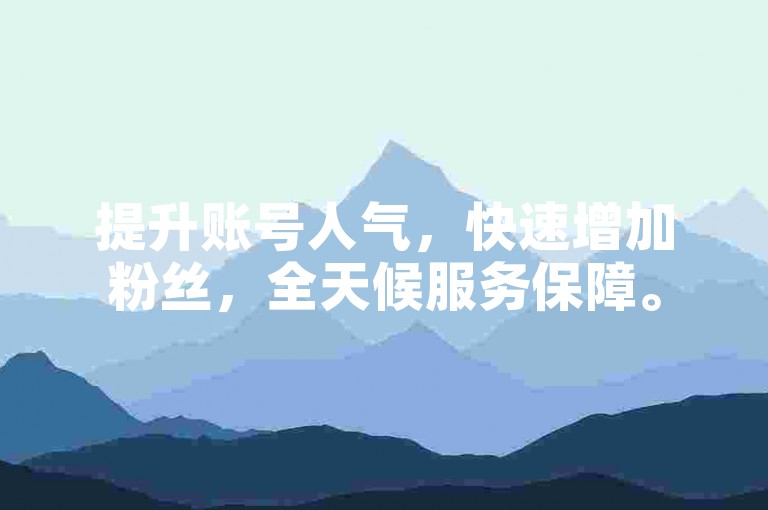提升账号人气，快速增加粉丝，全天候服务保障。