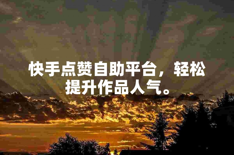 快手点赞自助平台，轻松提升作品人气。
