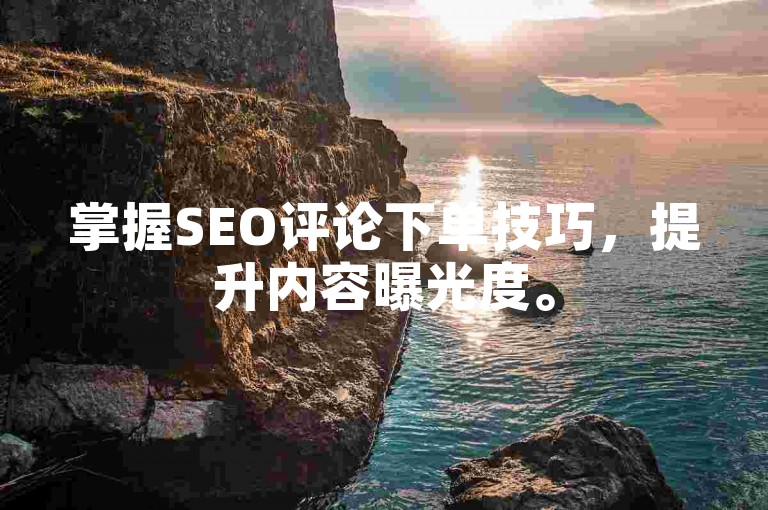 掌握SEO评论下单技巧，提升内容曝光度。