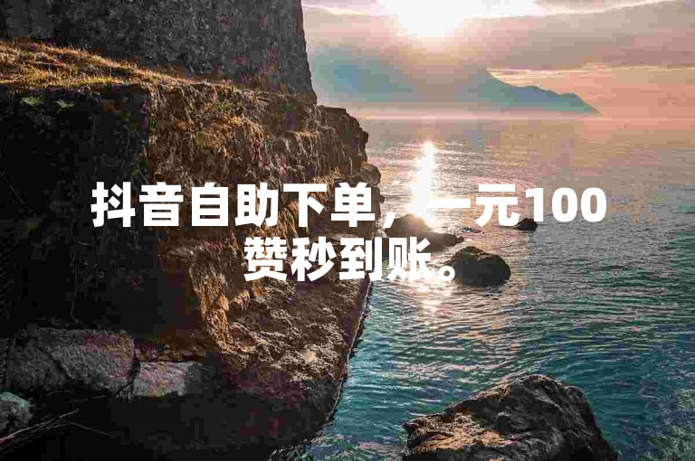抖音自助下单，一元100赞秒到账。