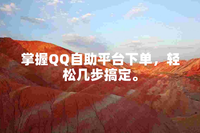 掌握QQ自助平台下单，轻松几步搞定。