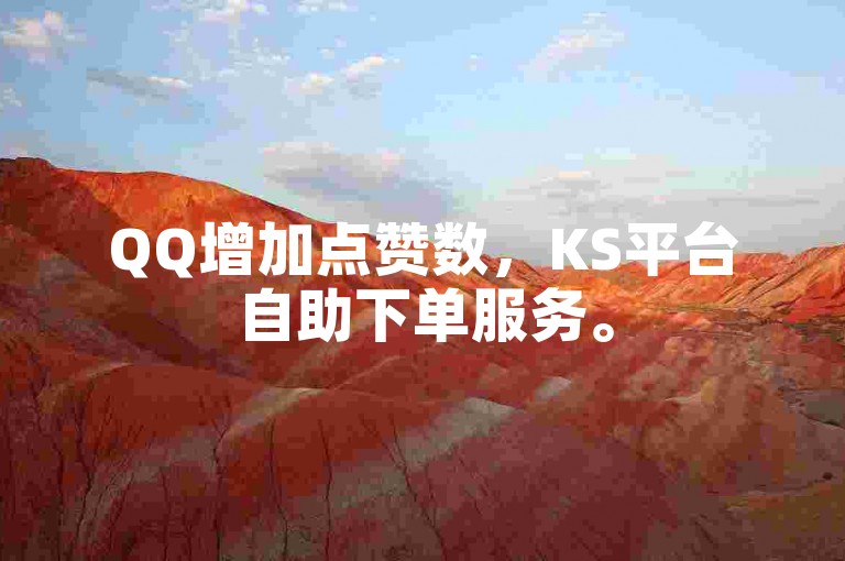 QQ增加点赞数，KS平台自助下单服务。