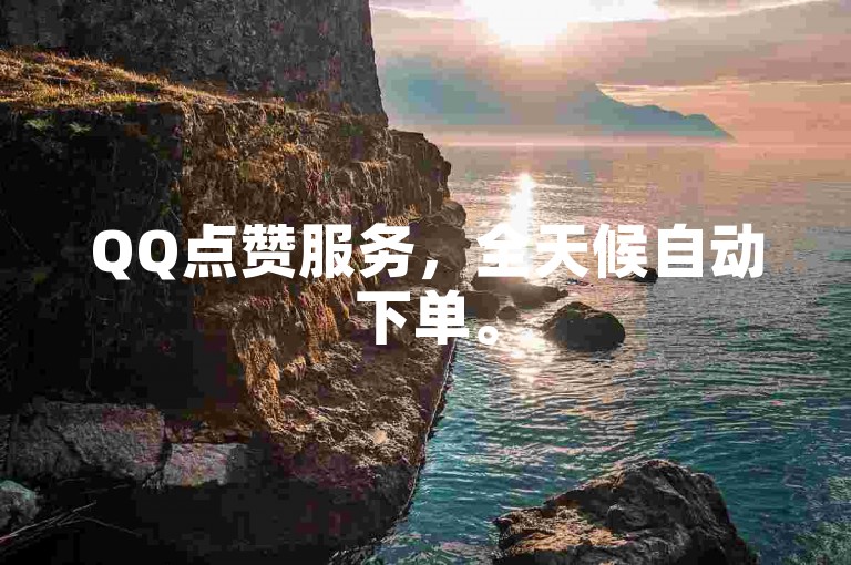 QQ点赞服务，全天候自动下单。