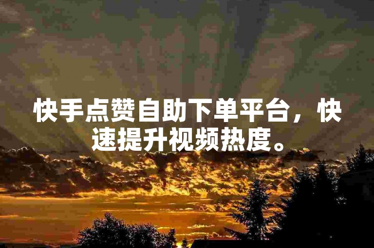 快手点赞自助下单平台，快速提升视频热度。