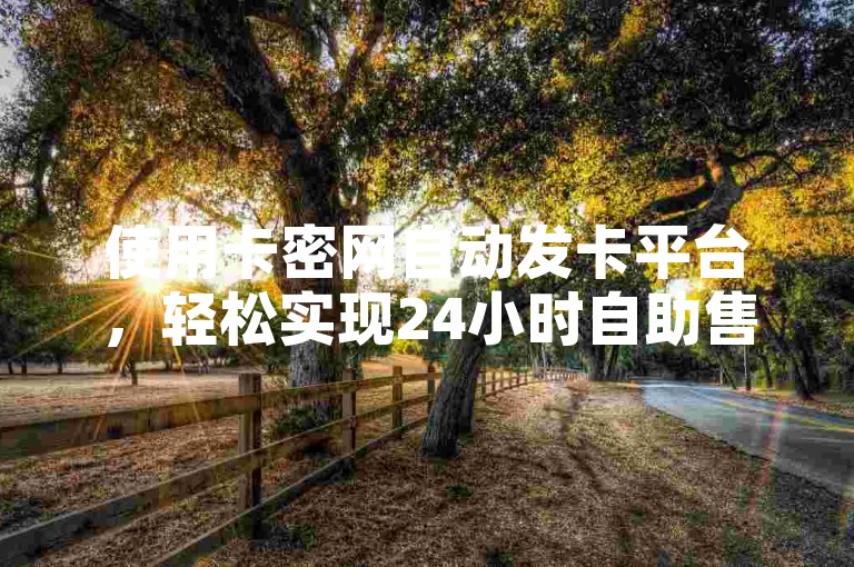 使用卡密网自动发卡平台，轻松实现24小时自助售卖虚拟产品。