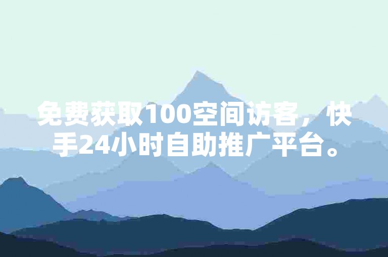 免费获取100空间访客，快手24小时自助推广平台。