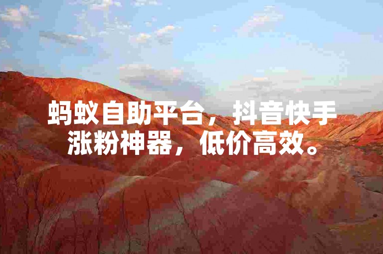 蚂蚁自助平台，抖音快手涨粉神器，低价高效。