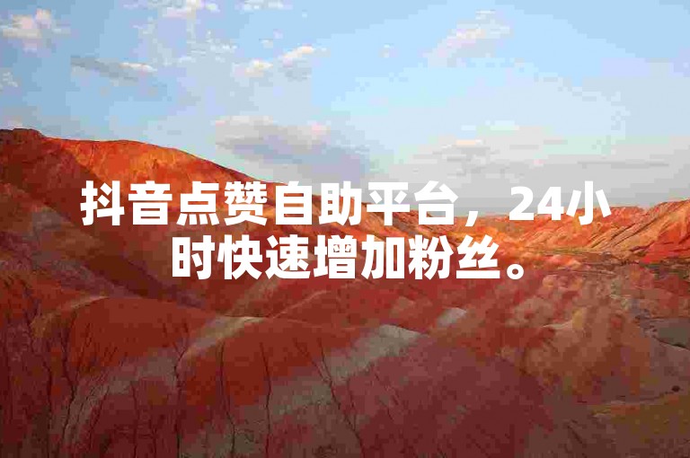 抖音点赞自助平台，24小时快速增加粉丝。