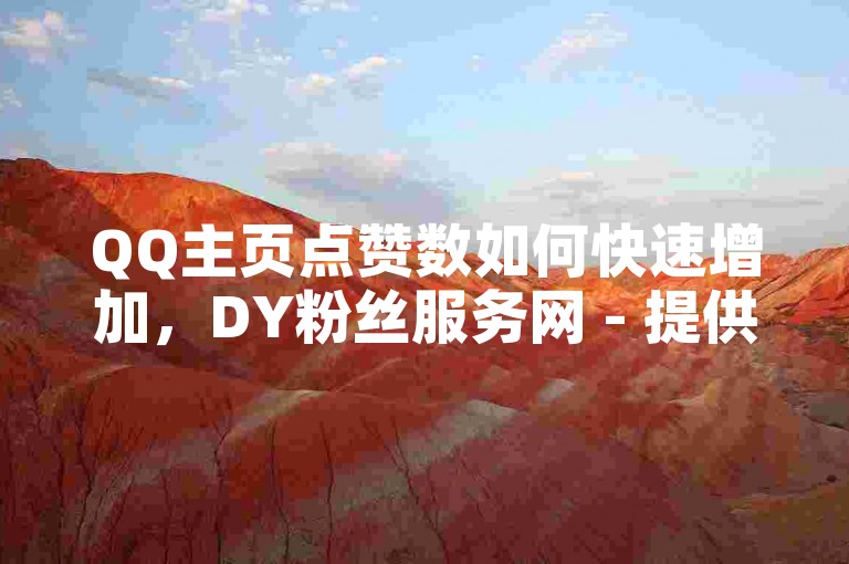 QQ主页点赞数如何快速增加，DY粉丝服务网 - 提供最优惠的价格 - 全天候自动完成订单！