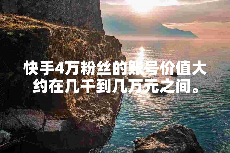 快手4万粉丝的账号价值大约在几千到几万元之间。