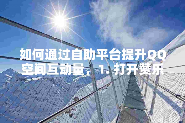 如何通过自助平台提升QQ空间互动量，1. 打开赞乐多官网，注册成为会员。，2. 选择你的QQ空间主页，并选定想要的赞服务。，3. 输入相关信息，确认订单并付款。，4. 等待客服联系，完成赞的下单和查询。