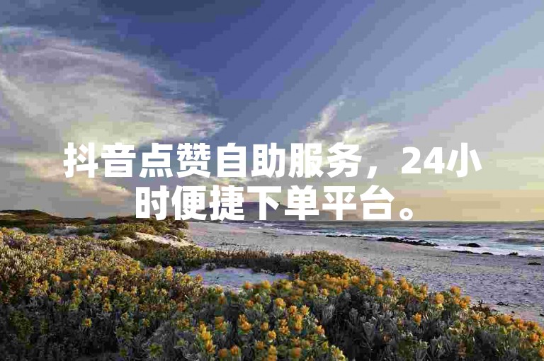 抖音点赞自助服务，24小时便捷下单平台。
