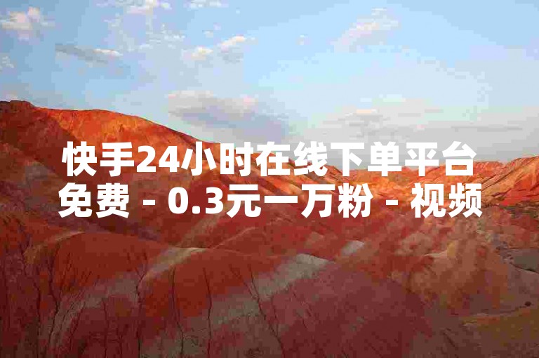 快手24小时在线下单平台免费 - 0.3元一万粉 - 视频点赞评论