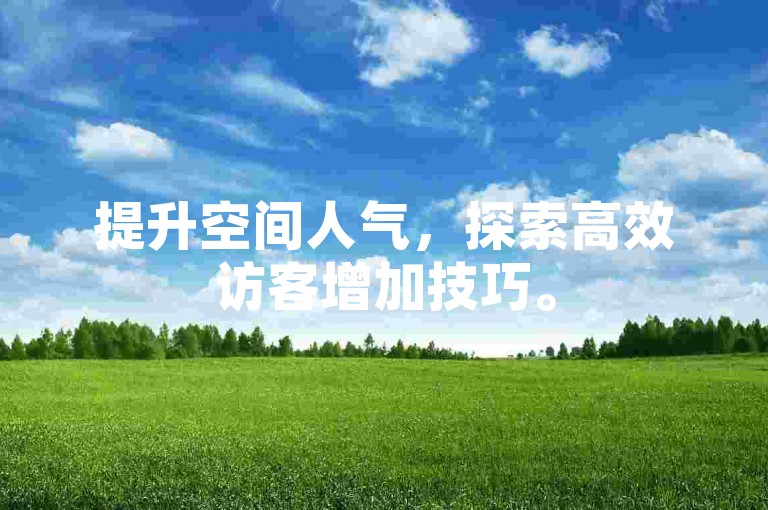提升空间人气，探索高效访客增加技巧。