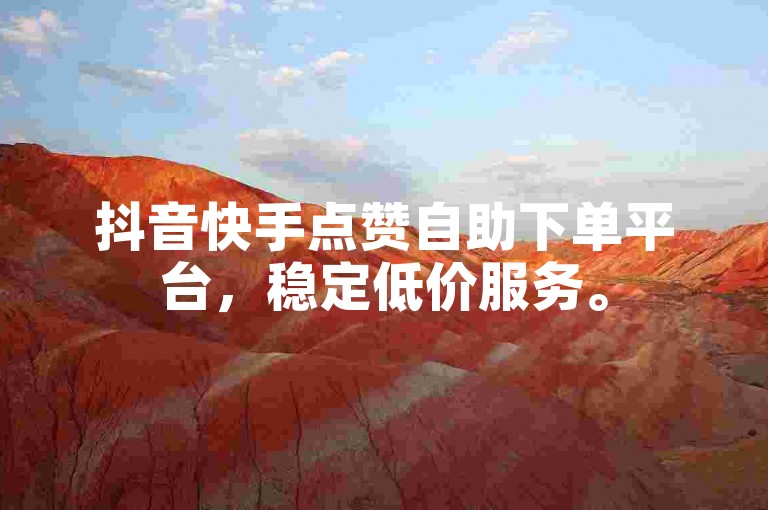 抖音快手点赞自助下单平台，稳定低价服务。