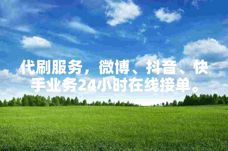 代刷服务，微博、抖音、快手业务24小时在线接单。