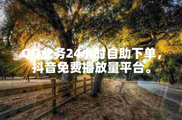 QQ业务24小时自助下单，抖音免费播放量平台。