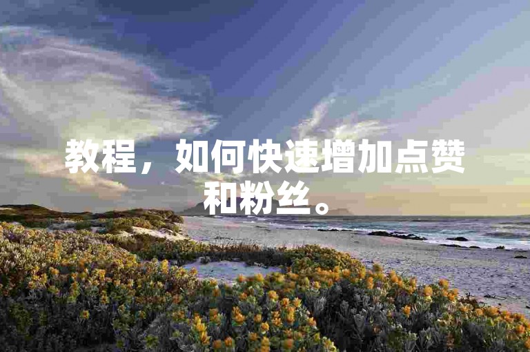 教程，如何快速增加点赞和粉丝。
