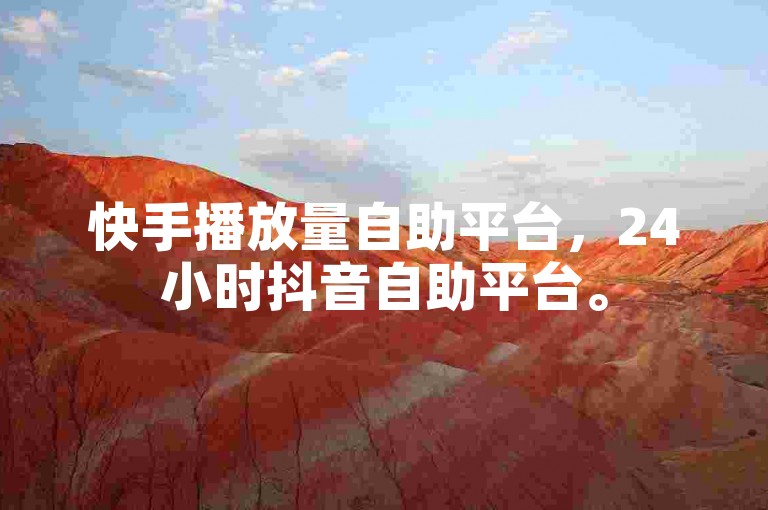 快手播放量自助平台，24小时抖音自助平台。