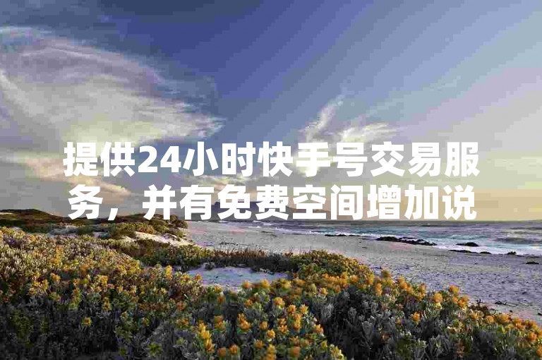 提供24小时快手号交易服务，并有免费空间增加说说赞数。