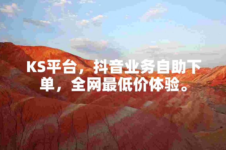 KS平台，抖音业务自助下单，全网最低价体验。