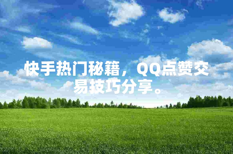 快手热门秘籍，QQ点赞交易技巧分享。