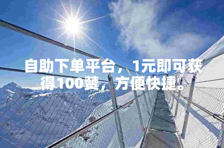 自助下单平台，1元即可获得100赞，方便快捷。